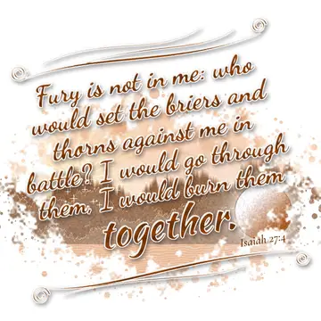 Isaiah 27:4 – Fury is not in me: who would set the briers and thorns against me in battle? I would go through them, I would burn them together.