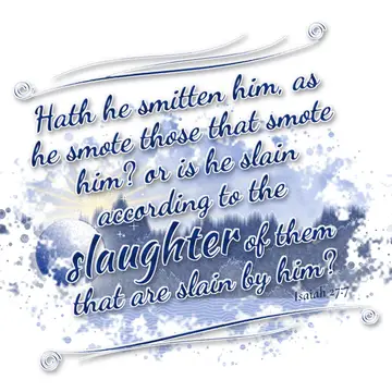 Isaiah 27:7 – Hath he smitten him, as he smote those that smote him? or is he slain according to the slaughter of them that are slain by him?