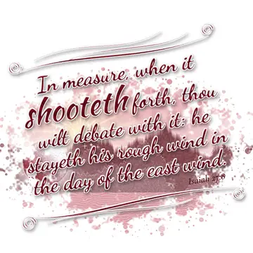 Isaiah 27:8 – In measure, when it shooteth forth, thou wilt debate with it: he stayeth his rough wind in the day of the east wind.