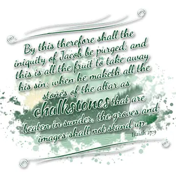 Isaiah 27:9 – By this therefore shall the iniquity of Jacob be purged; and this is all the fruit to take away his sin; when he maketh all the stones of the altar…