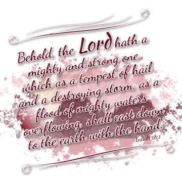 Isaiah 28:2 – Behold, the Lord hath a mighty and strong one, which as a tempest of hail and a destroying storm, as a flood of mighty waters overflowing, shall cast…