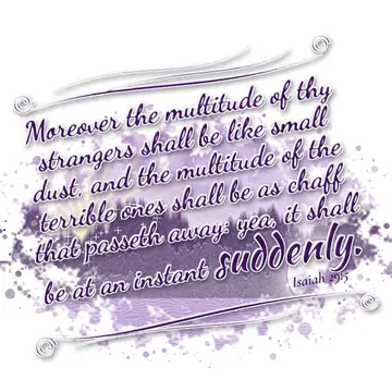 Isaiah 29:5 – Moreover the multitude of thy strangers shall be like small dust, and the multitude of the terrible ones shall be as chaff that passeth away: yea, it…