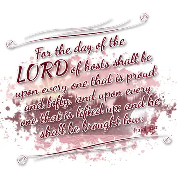 Isaiah 2:12 – For the day of the LORD of hosts shall be upon every one that is proud and lofty, and upon every one that is lifted up; and he shall be brought low: