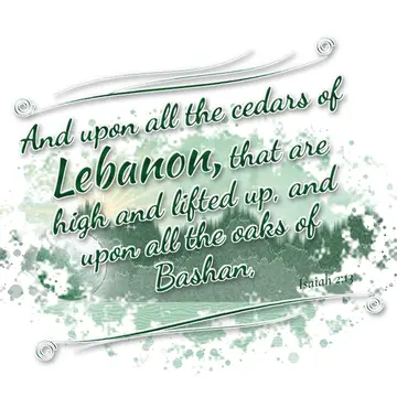 Isaiah 2:13 – And upon all the cedars of Lebanon, that are high and lifted up, and upon all the oaks of Bashan,