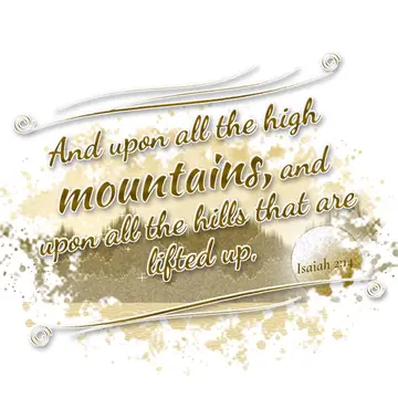 Isaiah 2:14 – And upon all the high mountains, and upon all the hills that are lifted up,