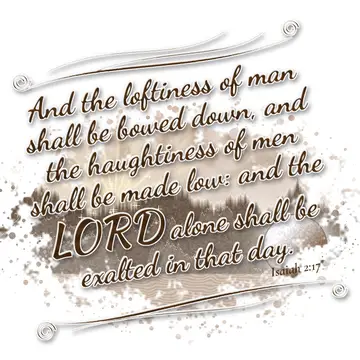 Isaiah 2:17 – And the loftiness of man shall be bowed down, and the haughtiness of men shall be made low: and the LORD alone shall be exalted in that day.