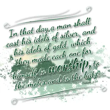Isaiah 2:20 – In that day a man shall cast his idols of silver, and his idols of gold, which they made each one for himself to worship, to the moles and to the…