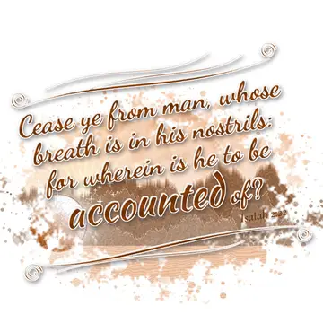 Isaiah 2:22 – Cease ye from man, whose breath is in his nostrils: for wherein is he to be accounted of?
