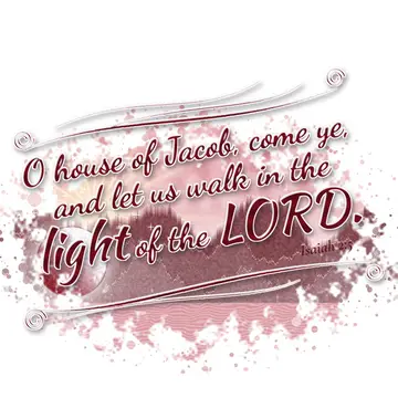 Isaiah 2:5 – O house of Jacob, come ye, and let us walk in the light of the LORD.