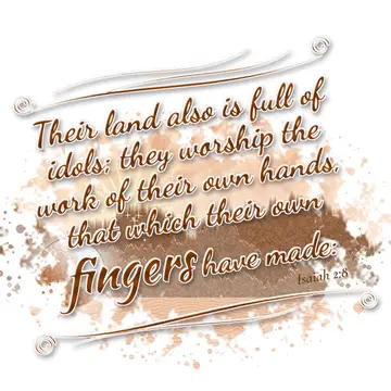 Isaiah 2:8 – Their land also is full of idols; they worship the work of their own hands, that which their own fingers have made: