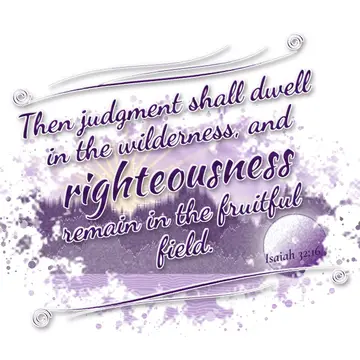 Isaiah 32:16 – Then judgment shall dwell in the wilderness, and righteousness remain in the fruitful field.