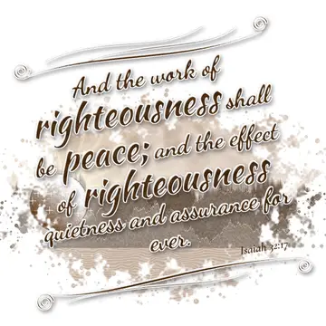 Isaiah 32:17 – And the work of righteousness shall be peace; and the effect of righteousness quietness and assurance for ever.