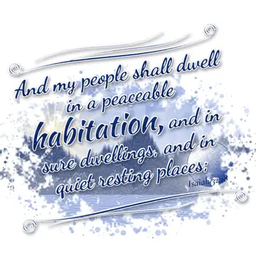 Isaiah 32:18 – And my people shall dwell in a peaceable habitation, and in sure dwellings, and in quiet resting places;