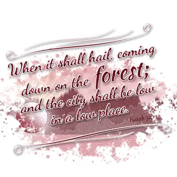Isaiah 32:19 – When it shall hail, coming down on the forest; and the city shall be low in a low place.