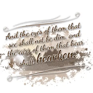 Isaiah 32:3 – And the eyes of them that see shall not be dim, and the ears of them that hear shall hearken.