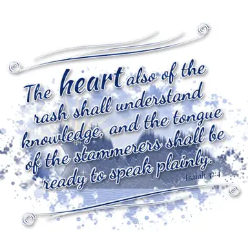 Isaiah 32:4 – The heart also of the rash shall understand knowledge, and the tongue of the stammerers shall be ready to speak plainly.