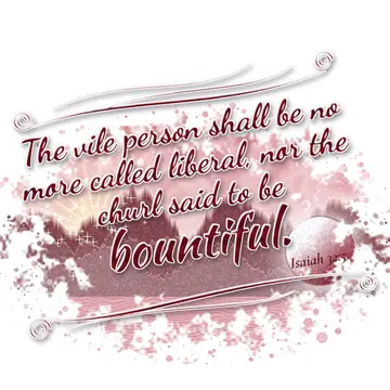 Isaiah 32:5 – The vile person shall be no more called liberal, nor the churl said to be bountiful.