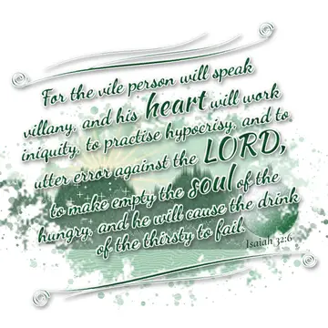 Isaiah 32:6 – For the vile person will speak villany, and his heart will work iniquity, to practise hypocrisy, and to utter error against the LORD, to make empty…