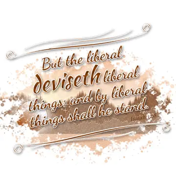 Isaiah 32:8 – But the liberal deviseth liberal things; and by liberal things shall he stand.