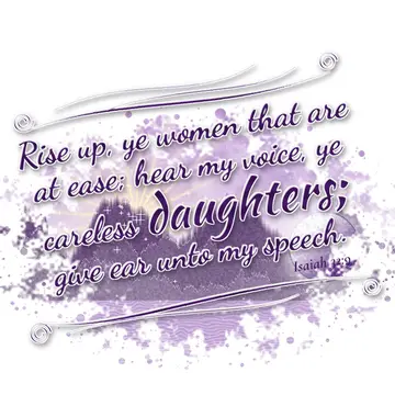 Isaiah 32:9 – Rise up, ye women that are at ease; hear my voice, ye careless daughters; give ear unto my speech.