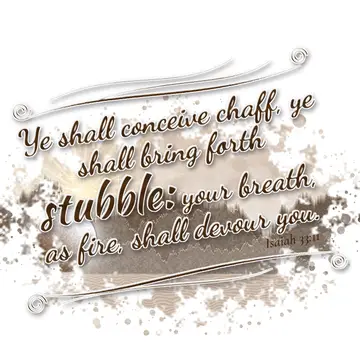 Isaiah 33:11 – Ye shall conceive chaff, ye shall bring forth stubble: your breath, as fire, shall devour you.