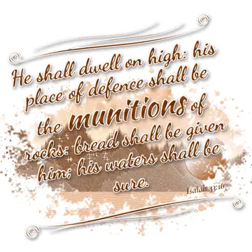 Isaiah 33:16 – He shall dwell on high: his place of defence shall be the munitions of rocks: bread shall be given him; his waters shall be sure.