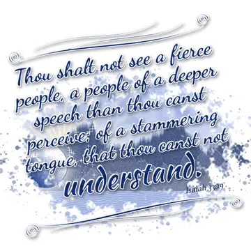 Isaiah 33:19 – Thou shalt not see a fierce people, a people of a deeper speech than thou canst perceive; of a stammering tongue, that thou canst not understand.