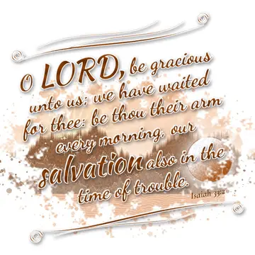 Isaiah 33:2 – O LORD, be gracious unto us; we have waited for thee: be thou their arm every morning, our salvation also in the time of trouble.