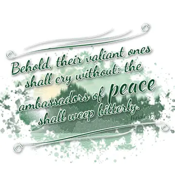 Isaiah 33:7 – Behold, their valiant ones shall cry without: the ambassadors of peace shall weep bitterly.