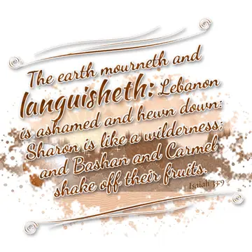 Isaiah 33:9 – The earth mourneth and languisheth: Lebanon is ashamed and hewn down: Sharon is like a wilderness; and Bashan and Carmel shake off their fruits.