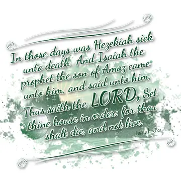 Isaiah 38:1 – In those days was Hezekiah sick unto death. And Isaiah the prophet the son of Amoz came unto him, and said unto him, Thus saith the LORD…