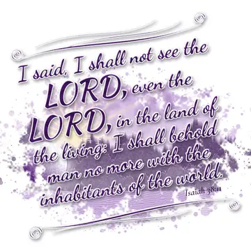 Isaiah 38:11 – I said, I shall not see the LORD, even the LORD, in the land of the living: I shall behold man no more with the inhabitants of the world.