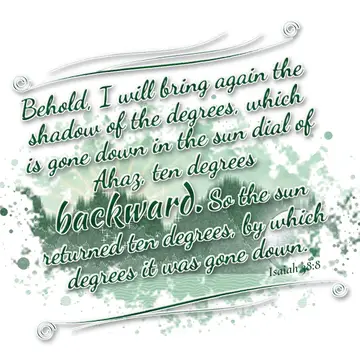 Isaiah 38:8 – Behold, I will bring again the shadow of the degrees, which is gone down in the sun dial of Ahaz, ten degrees backward. So the sun returned ten…