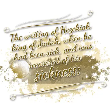 Isaiah 38:9 – The writing of Hezekiah king of Judah, when he had been sick, and was recovered of his sickness: