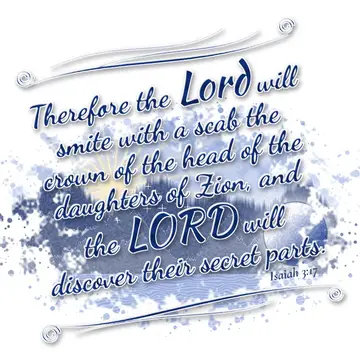 Isaiah 3:17 – Therefore the Lord will smite with a scab the crown of the head of the daughters of Zion, and the LORD will discover their secret parts.