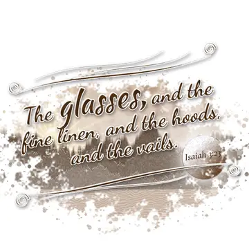 Isaiah 3:23 – The glasses, and the fine linen, and the hoods, and the vails.