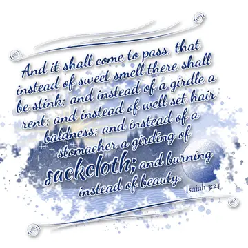 Isaiah 3:24 – And it shall come to pass, that instead of sweet smell there shall be stink; and instead of a girdle a rent; and instead of well set hair baldness…