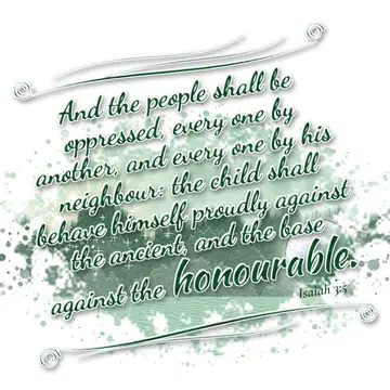 Isaiah 3:5 – And the people shall be oppressed, every one by another, and every one by his neighbour: the child shall behave himself proudly against the ancient…