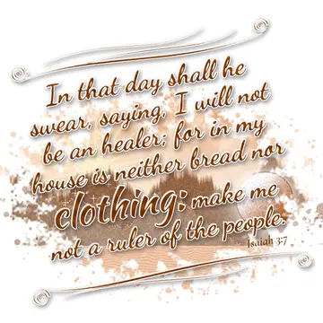 Isaiah 3:7 – In that day shall he swear, saying, I will not be an healer; for in my house is neither bread nor clothing: make me not a ruler of the people.