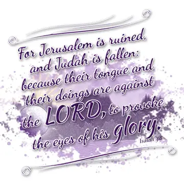 Isaiah 3:8 – For Jerusalem is ruined, and Judah is fallen: because their tongue and their doings are against the LORD, to provoke the eyes of his glory.