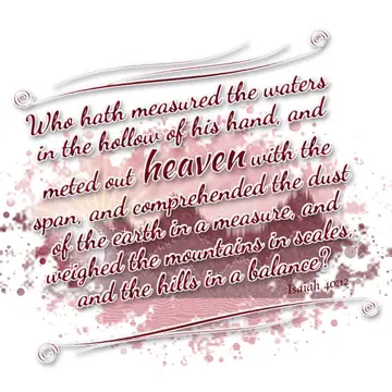 Isaiah 40:12 – Who hath measured the waters in the hollow of his hand, and meted out heaven with the span, and comprehended the dust of the earth in a measure, and…