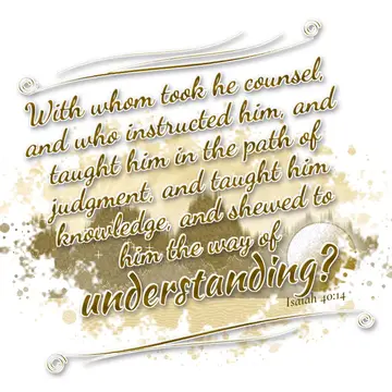 Isaiah 40:14 – With whom took he counsel, and who instructed him, and taught him in the path of judgment, and taught him knowledge, and shewed to him the way of…