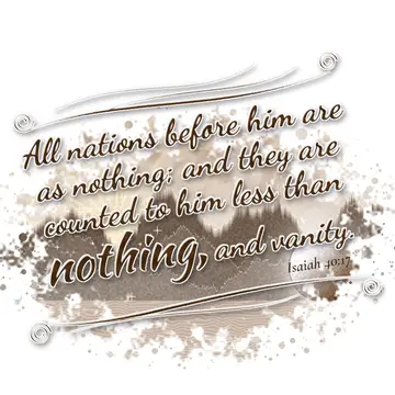 Isaiah 40:17 – All nations before him are as nothing; and they are counted to him less than nothing, and vanity.