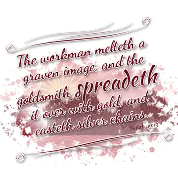Isaiah 40:19 – The workman melteth a graven image, and the goldsmith spreadeth it over with gold, and casteth silver chains.