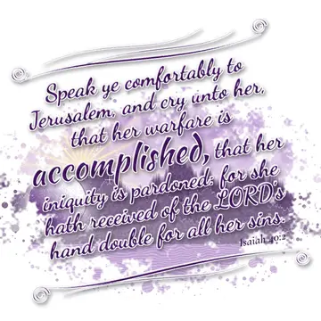 Isaiah 40:2 – Speak ye comfortably to Jerusalem, and cry unto her, that her warfare is accomplished, that her iniquity is pardoned: for she hath received of the…