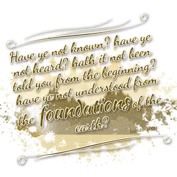 Isaiah 40:21 – Have ye not known? have ye not heard? hath it not been told you from the beginning? have ye not understood from the foundations of the earth?