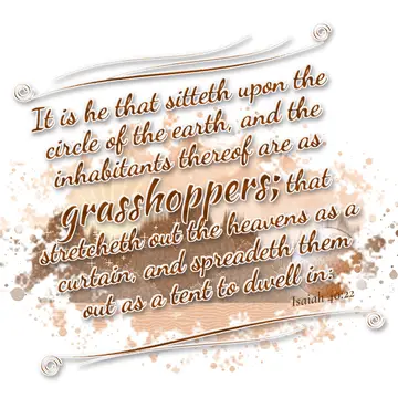 Isaiah 40:22 – It is he that sitteth upon the circle of the earth, and the inhabitants thereof are as grasshoppers; that stretcheth out the heavens as a curtain…