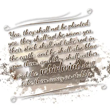 Isaiah 40:24 – Yea, they shall not be planted; yea, they shall not be sown: yea, their stock shall not take root in the earth: and he shall also blow upon them, and…