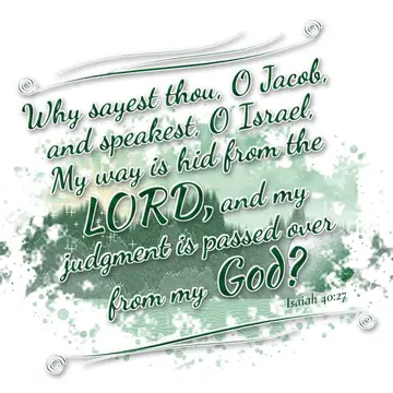 Isaiah 40:27 – Why sayest thou, O Jacob, and speakest, O Israel, My way is hid from the LORD, and my judgment is passed over from my God?