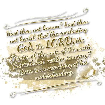 Isaiah 40:28 – Hast thou not known? hast thou not heard, that the everlasting God, the LORD, the Creator of the ends of the earth, fainteth not, neither is weary?…